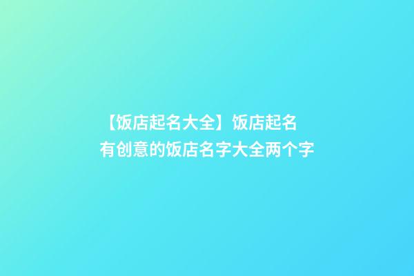 【饭店起名大全】饭店起名 有创意的饭店名字大全两个字-第1张-店铺起名-玄机派